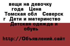 вещи на девочку 2-3 года › Цена ­ 500 - Томская обл., Северск г. Дети и материнство » Детская одежда и обувь   